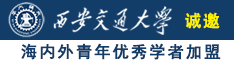 艹屄短视频诚邀海内外青年优秀学者加盟西安交通大学